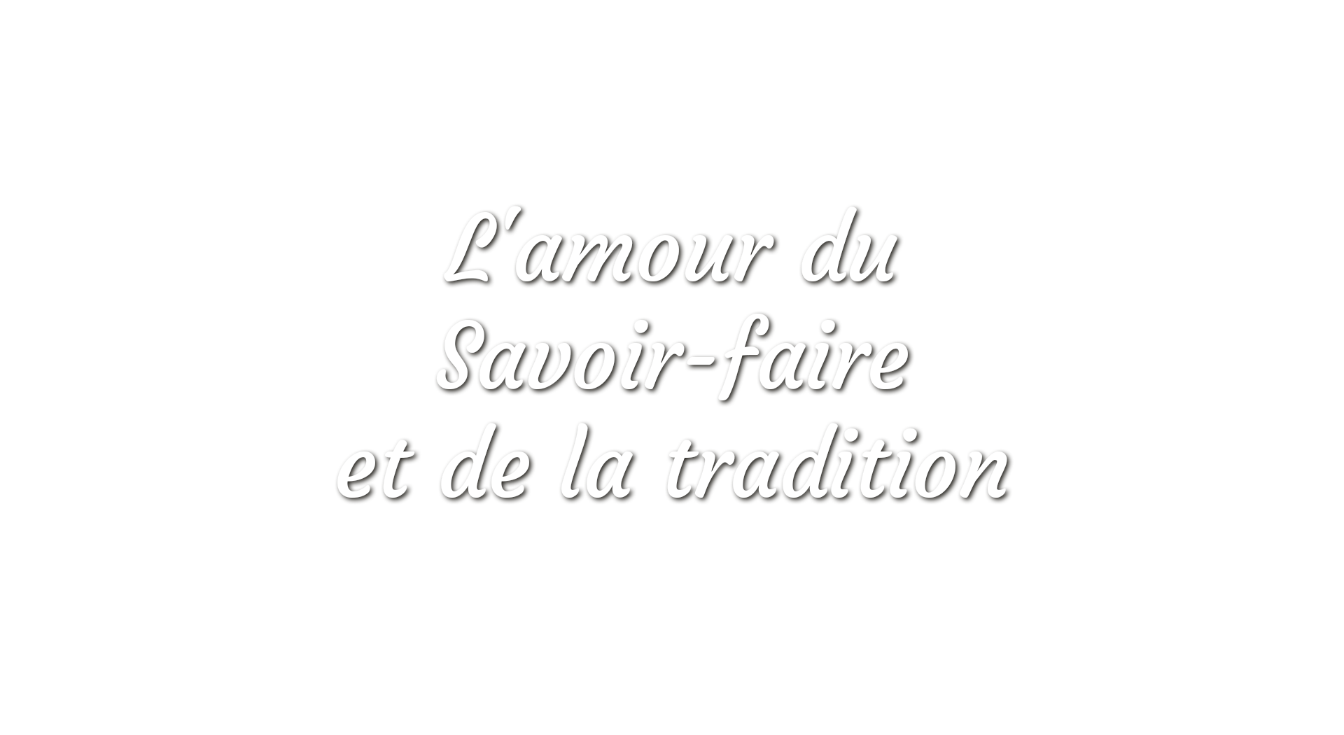 L'amour du Savoir-faire et de la tradition